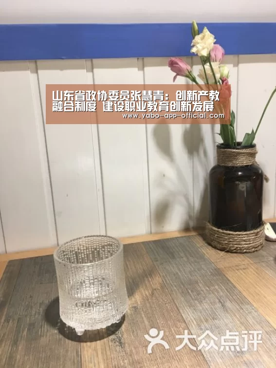 山东省政协委员张慧青：创新产教融合制度　建设职业教育创新发展高地“亚搏网app”