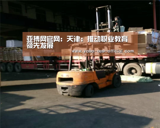 亚搏网官网:天津:推动职业教育领先发展(图2) 亚搏网官网