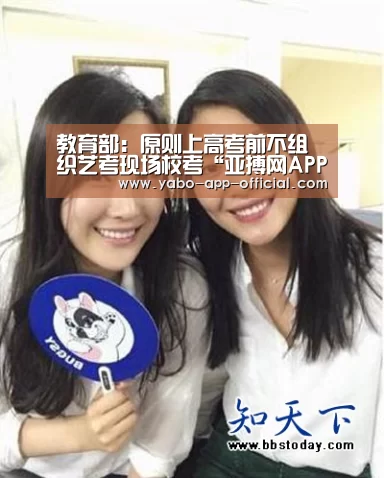 教育部：原则上高考前不组织艺考现场校考“亚搏网APP下载”