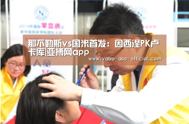 那不勒斯vs国米首发:因西涅PK卢卡库|亚搏网app(图3) 亚搏网APP下载