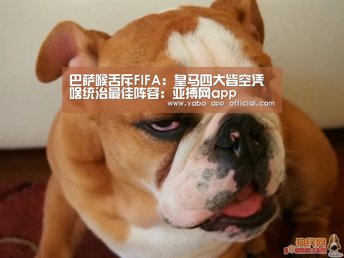 巴萨喉舌斥FIFA：皇马四大皆空凭啥统治最佳阵容：亚搏网app